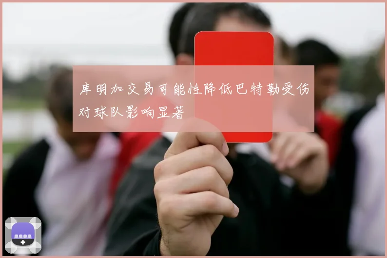 库明加交易可能性降低巴特勒受伤对球队影响显著
