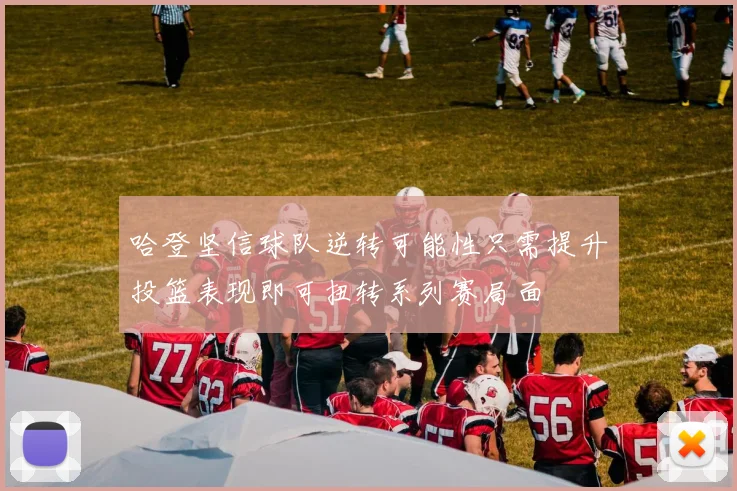 哈登坚信球队逆转可能性只需提升投篮表现即可扭转系列赛局面