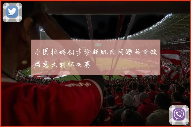 小图拉姆初步诊断肌肉问题或将缺席意大利杯决赛