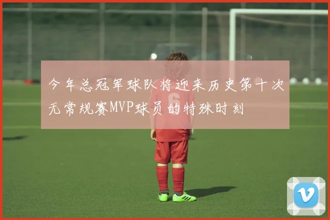 今年总冠军球队将迎来历史第十次无常规赛MVP球员的特殊时刻