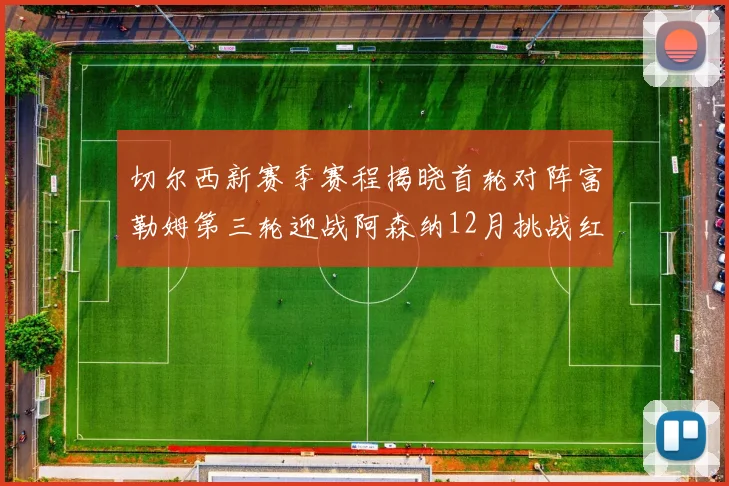 切尔西新赛季赛程揭晓首轮对阵富勒姆第三轮迎战阿森纳12月挑战红军和蓝月亮