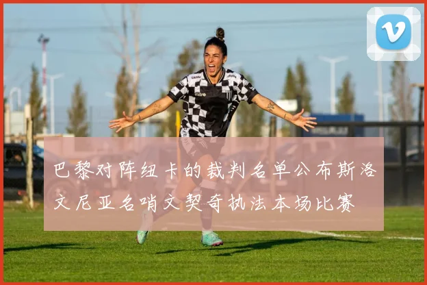 巴黎对阵纽卡的裁判名单公布斯洛文尼亚名哨文契奇执法本场比赛