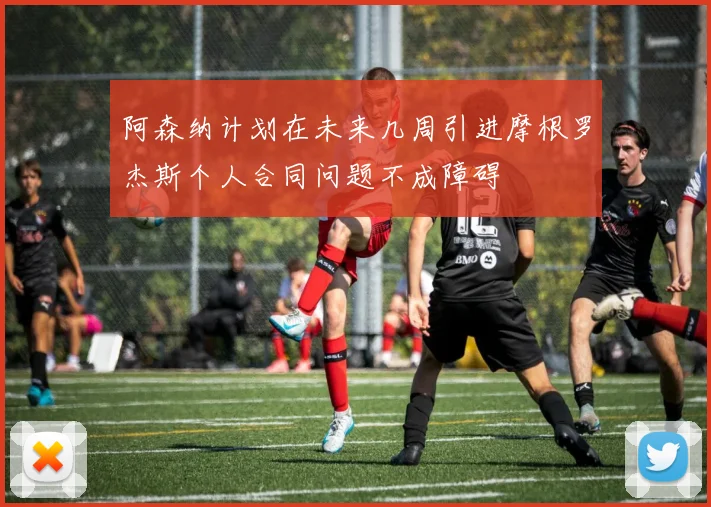 阿森纳计划在未来几周引进摩根罗杰斯个人合同问题不成障碍