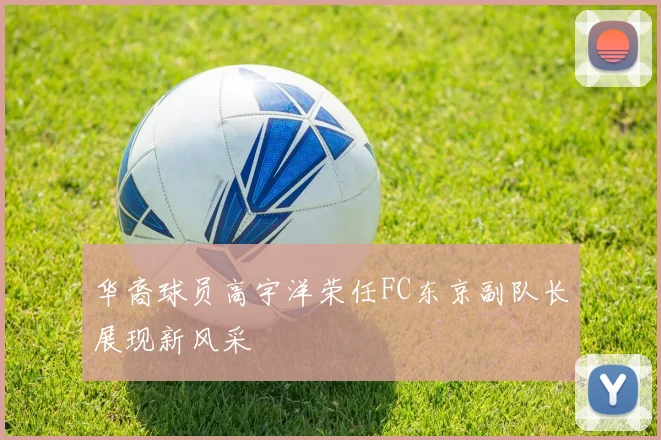华裔球员高宇洋荣任FC东京副队长展现新风采