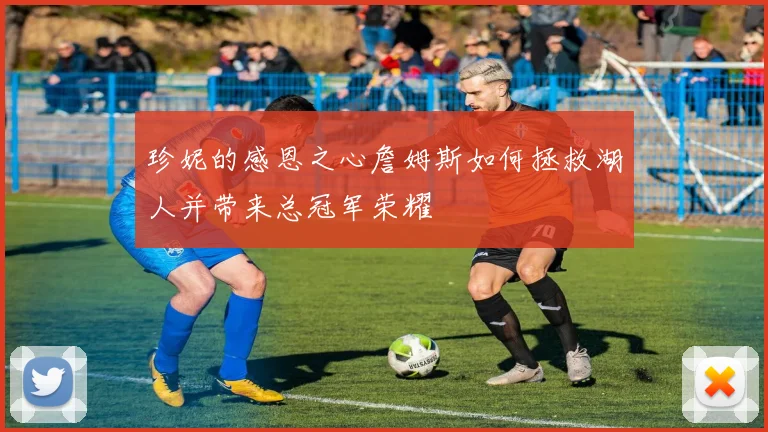 珍妮的感恩之心詹姆斯如何拯救湖人并带来总冠军荣耀