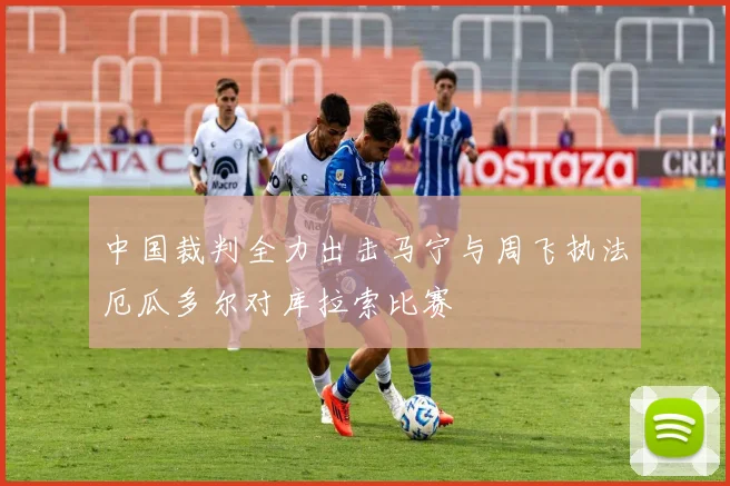 中国裁判全力出击马宁与周飞执法厄瓜多尔对库拉索比赛