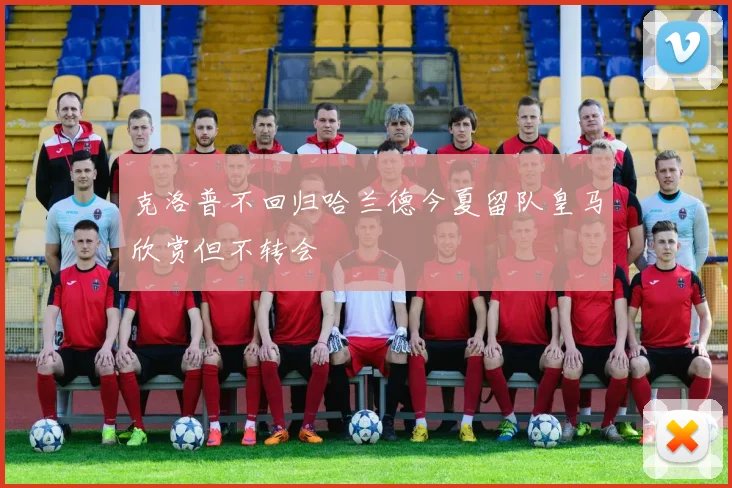 克洛普不回归哈兰德今夏留队皇马欣赏但不转会