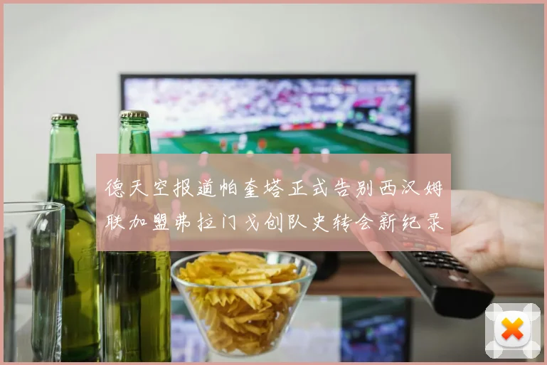 德天空报道帕奎塔正式告别西汉姆联加盟弗拉门戈创队史转会新纪录