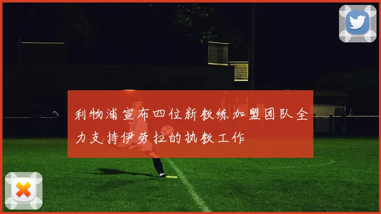 利物浦宣布四位新教练加盟团队全力支持伊劳拉的执教工作