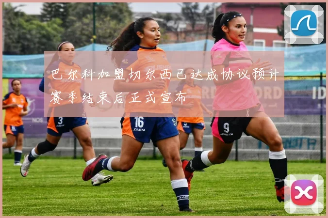 巴尔科加盟切尔西已达成协议预计赛季结束后正式宣布