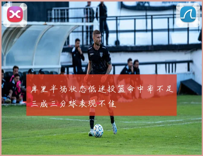 库里半场状态低迷投篮命中率不足三成三分球表现不佳
