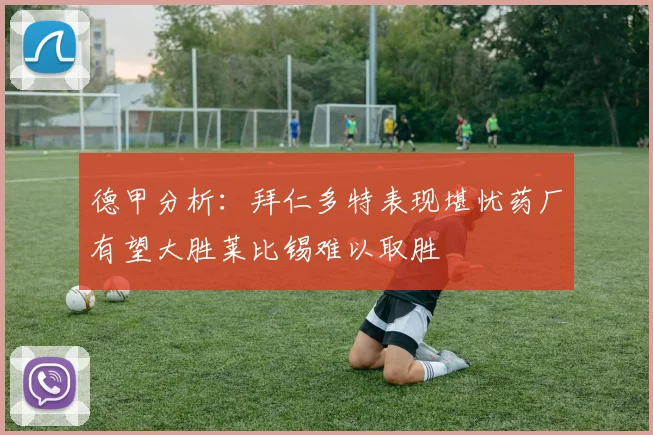 德甲分析：拜仁多特表现堪忧药厂有望大胜莱比锡难以取胜