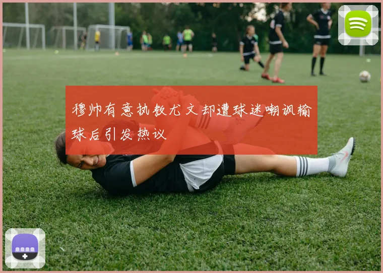 穆帅有意执教尤文却遭球迷嘲讽输球后引发热议