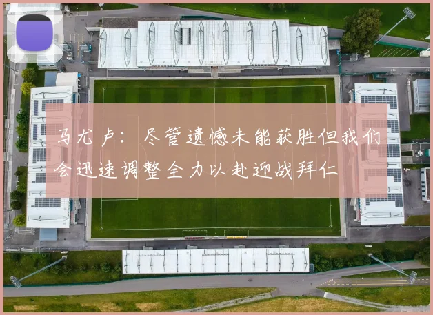 马尤卢：尽管遗憾未能获胜但我们会迅速调整全力以赴迎战拜仁